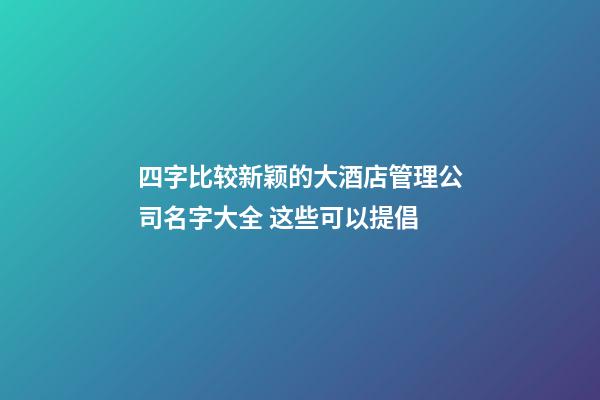 四字比较新颖的大酒店管理公司名字大全 这些可以提倡-第1张-公司起名-玄机派